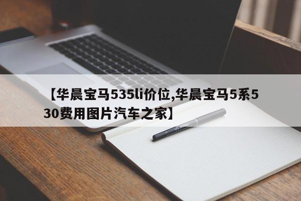 【华晨宝马535li价位,华晨宝马5系530费用图片汽车之家】