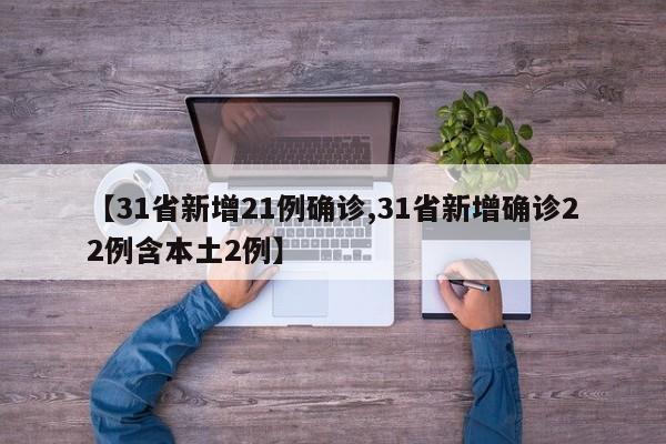 【31省新增21例确诊,31省新增确诊22例含本土2例】