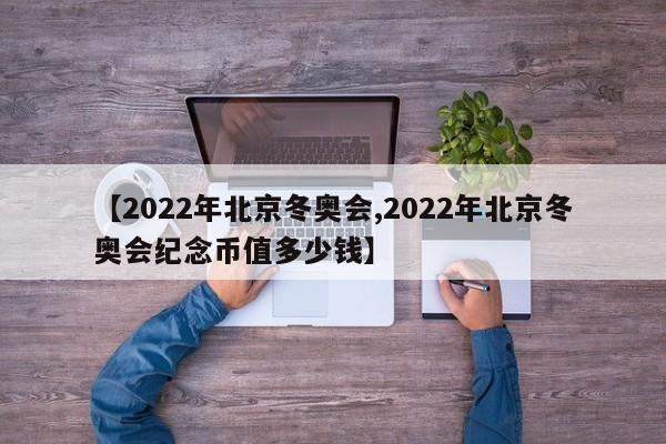 【2022年北京冬奥会,2022年北京冬奥会纪念币值多少钱】
