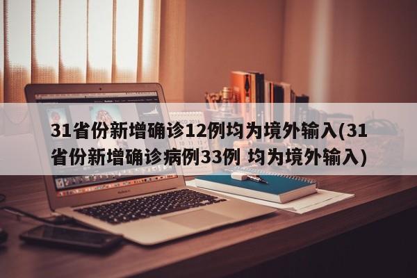 31省份新增确诊12例均为境外输入(31省份新增确诊病例33例 均为境外输入)