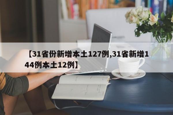 【31省份新增本土127例,31省新增144例本土12例】