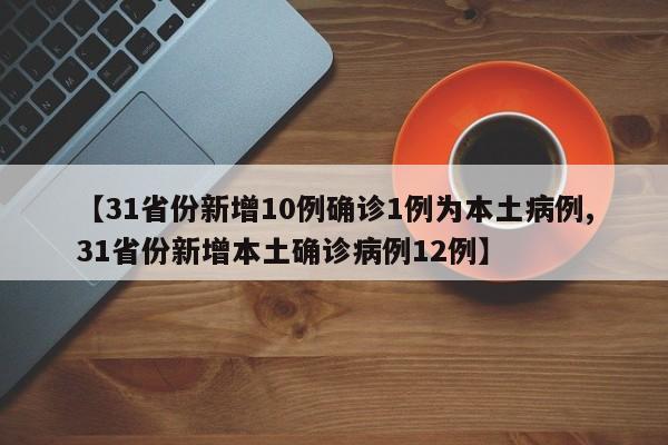 【31省份新增10例确诊1例为本土病例,31省份新增本土确诊病例12例】