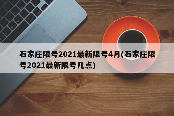 石家庄限号2021最新限号4月(石家庄限号2021最新限号几点)