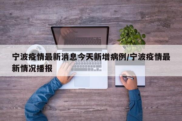 宁波疫情最新消息今天新增病例/宁波疫情最新情况播报