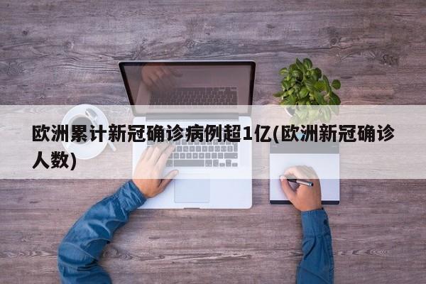 欧洲累计新冠确诊病例超1亿(欧洲新冠确诊人数)