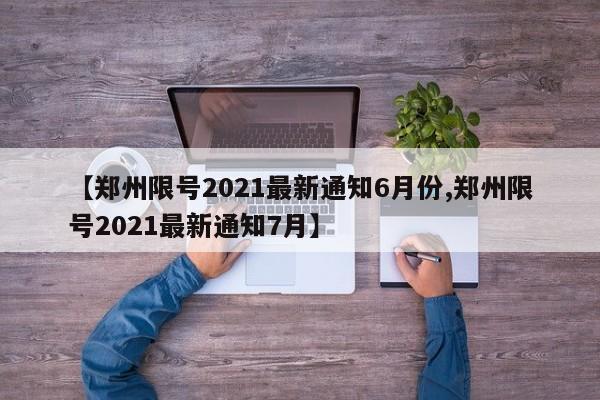 【郑州限号2021最新通知6月份,郑州限号2021最新通知7月】