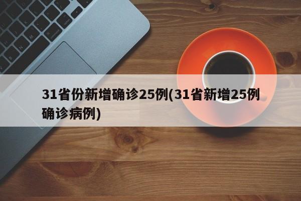 31省份新增确诊25例(31省新增25例确诊病例)