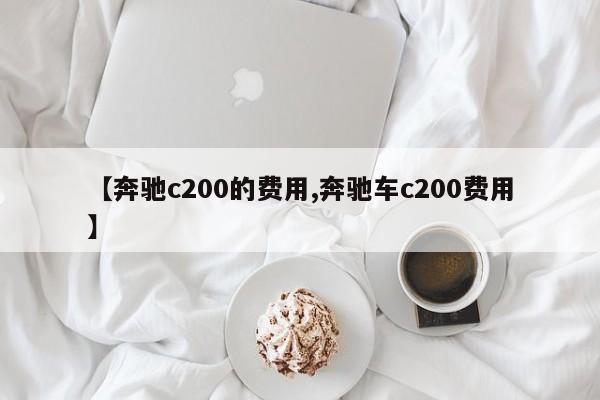 【奔驰c200的费用,奔驰车c200费用】