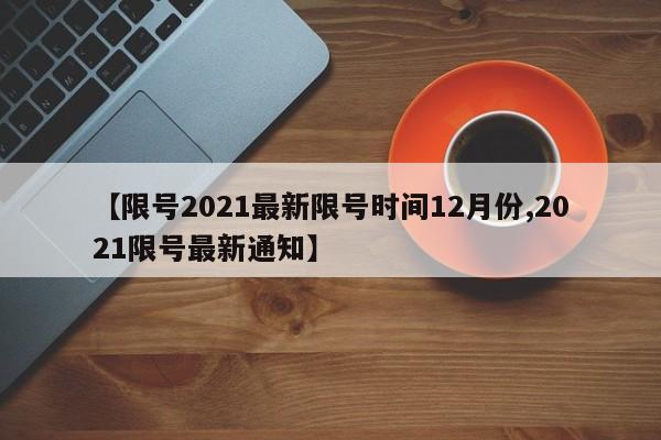 【限号2021最新限号时间12月份,2021限号最新通知】