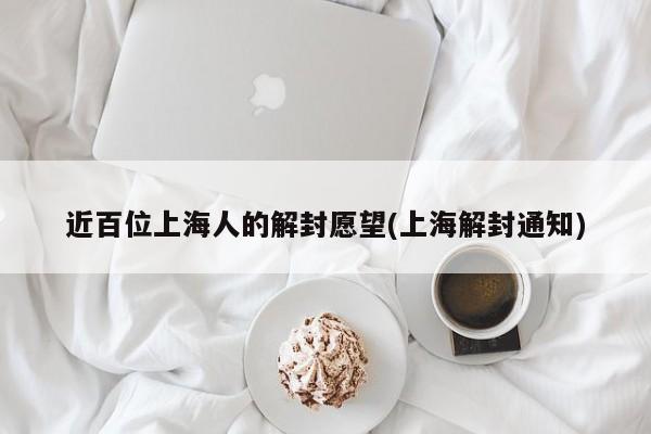 近百位上海人的解封愿望(上海解封通知)