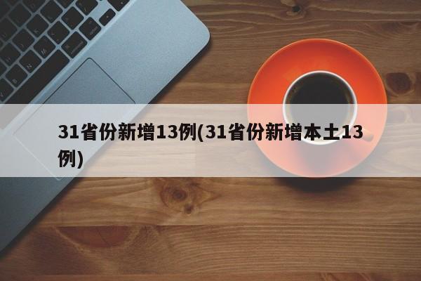 31省份新增13例(31省份新增本土13例)