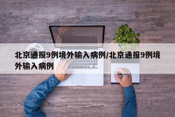 北京通报9例境外输入病例/北京通报9例境外输入病例