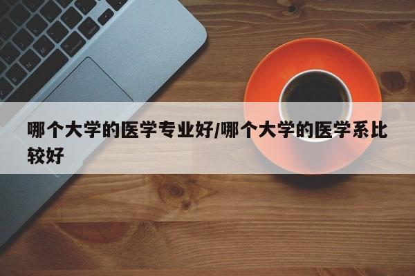 哪个大学的医学专业好/哪个大学的医学系比较好