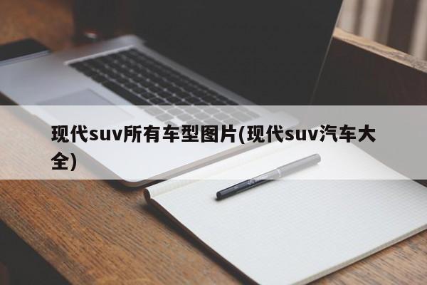 现代suv所有车型图片(现代suv汽车大全)