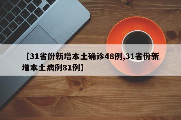 【31省份新增本土确诊48例,31省份新增本土病例81例】