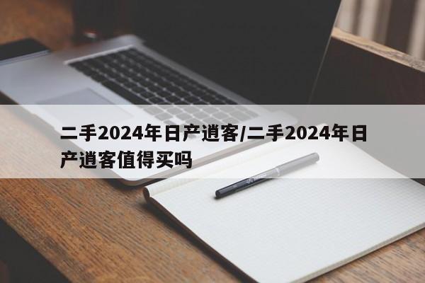 二手2024年日产逍客/二手2024年日产逍客值得买吗