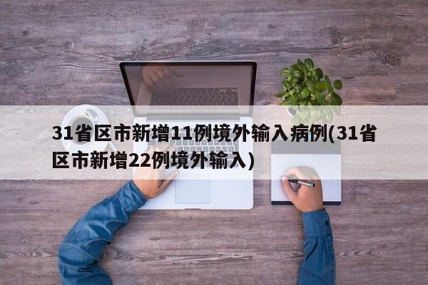 31省区市新增11例境外输入病例(31省区市新增22例境外输入)
