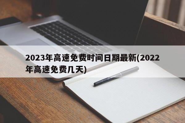 2023年高速免费时间日期最新(2022年高速免费几天)