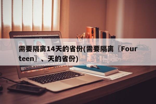 需要隔离14天的省份(需要隔离〖Fourteen〗、天的省份)