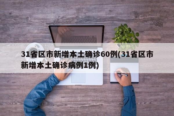 31省区市新增本土确诊60例(31省区市新增本土确诊病例1例)