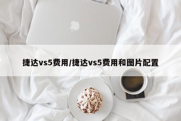 捷达vs5费用/捷达vs5费用和图片配置