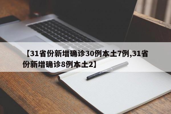【31省份新增确诊30例本土7例,31省份新增确诊8例本土2】