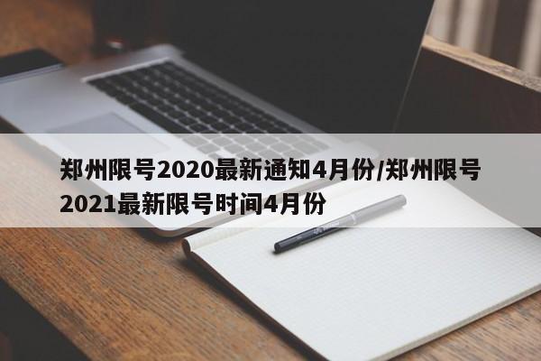 郑州限号2020最新通知4月份/郑州限号2021最新限号时间4月份