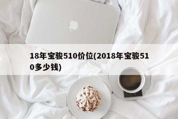 18年宝骏510价位(2018年宝骏510多少钱)