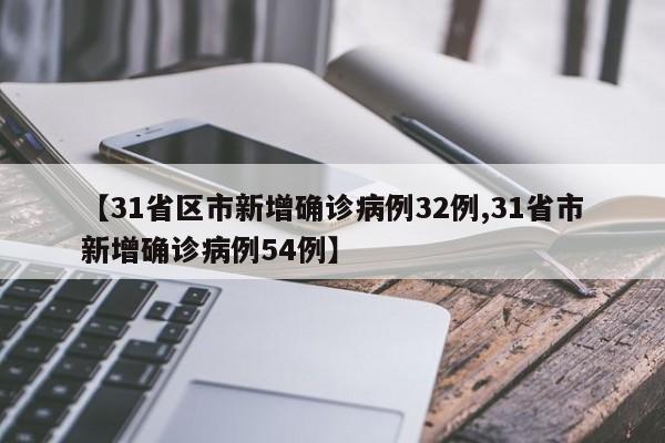 【31省区市新增确诊病例32例,31省市新增确诊病例54例】