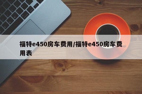 福特e450房车费用/福特e450房车费用表