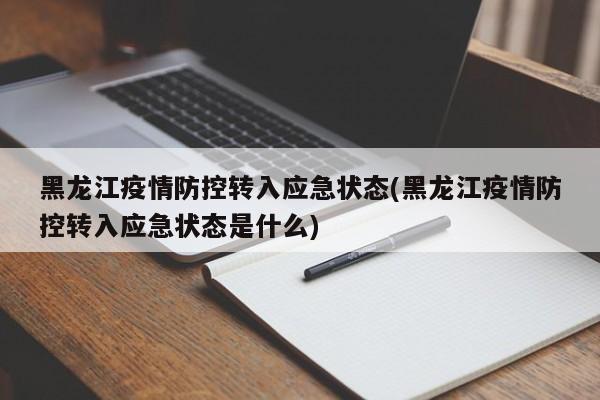 黑龙江疫情防控转入应急状态(黑龙江疫情防控转入应急状态是什么)