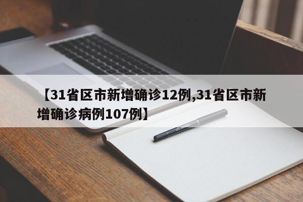 【31省区市新增确诊12例,31省区市新增确诊病例107例】