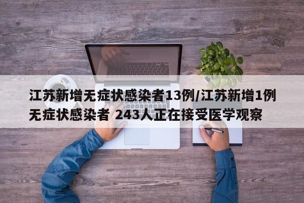 江苏新增无症状感染者13例/江苏新增1例无症状感染者 243人正在接受医学观察