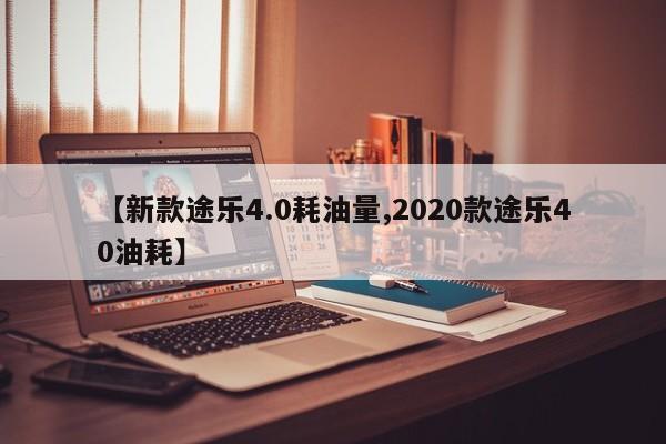 【新款途乐4.0耗油量,2020款途乐40油耗】
