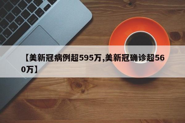 【美新冠病例超595万,美新冠确诊超560万】