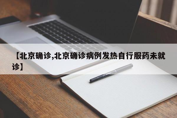 【北京确诊,北京确诊病例发热自行服药未就诊】