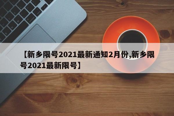 【新乡限号2021最新通知2月份,新乡限号2021最新限号】