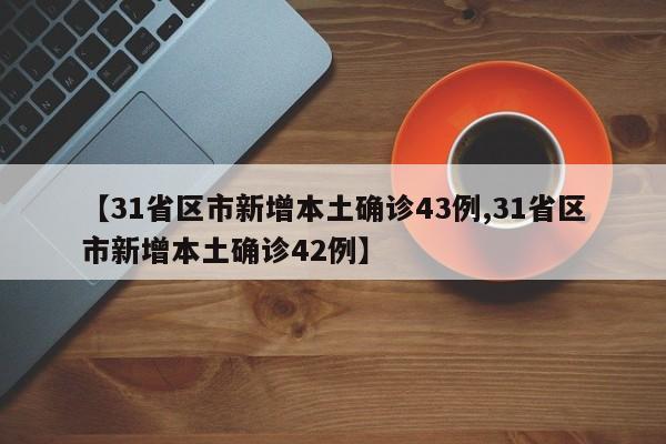 【31省区市新增本土确诊43例,31省区市新增本土确诊42例】
