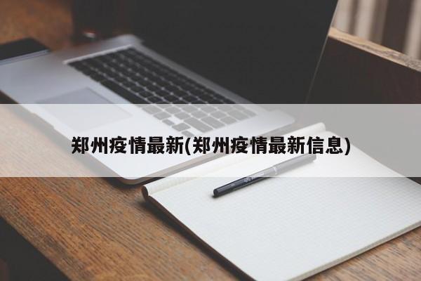郑州疫情最新(郑州疫情最新信息)