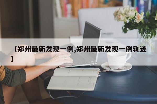 【郑州最新发现一例,郑州最新发现一例轨迹】