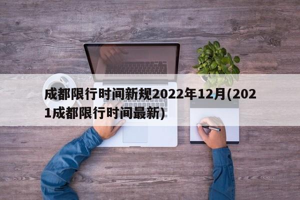 成都限行时间新规2022年12月(2021成都限行时间最新)