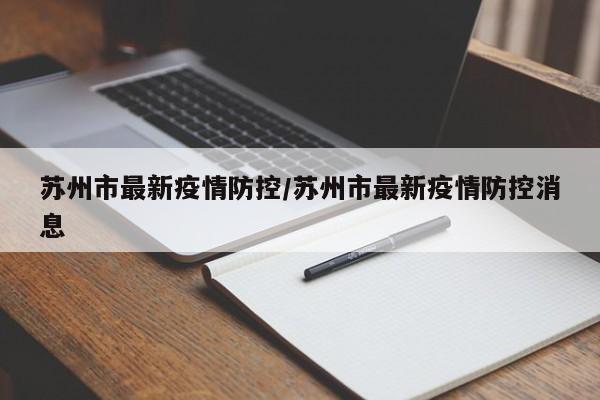 苏州市最新疫情防控/苏州市最新疫情防控消息