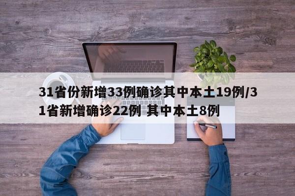 31省份新增33例确诊其中本土19例/31省新增确诊22例 其中本土8例