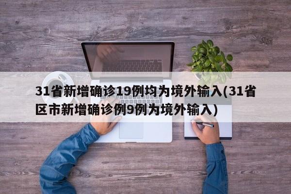 31省新增确诊19例均为境外输入(31省区市新增确诊例9例为境外输入)