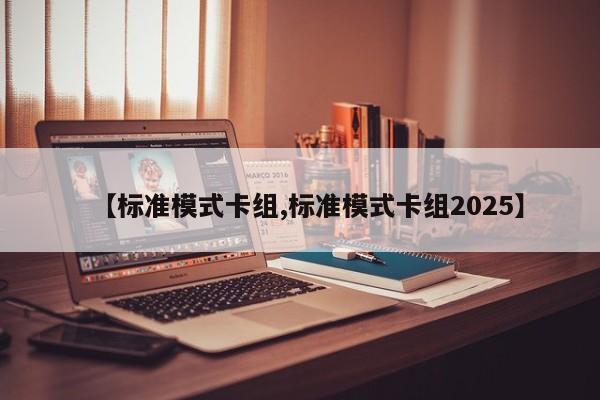 【标准模式卡组,标准模式卡组2025】
