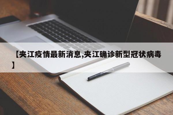 【夹江疫情最新消息,夹江确诊新型冠状病毒】