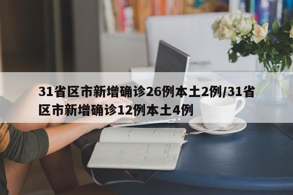 31省区市新增确诊26例本土2例/31省区市新增确诊12例本土4例