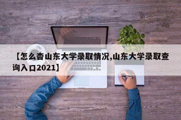 【怎么杳山东大学录取情况,山东大学录取查询入口2021】