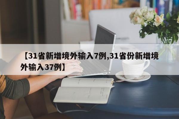 【31省新增境外输入7例,31省份新增境外输入37例】