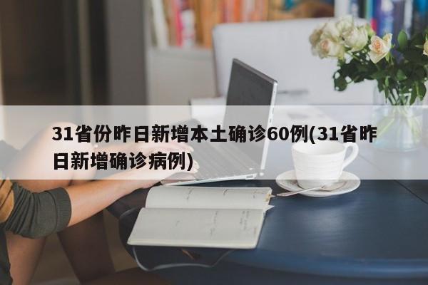 31省份昨日新增本土确诊60例(31省昨日新增确诊病例)
